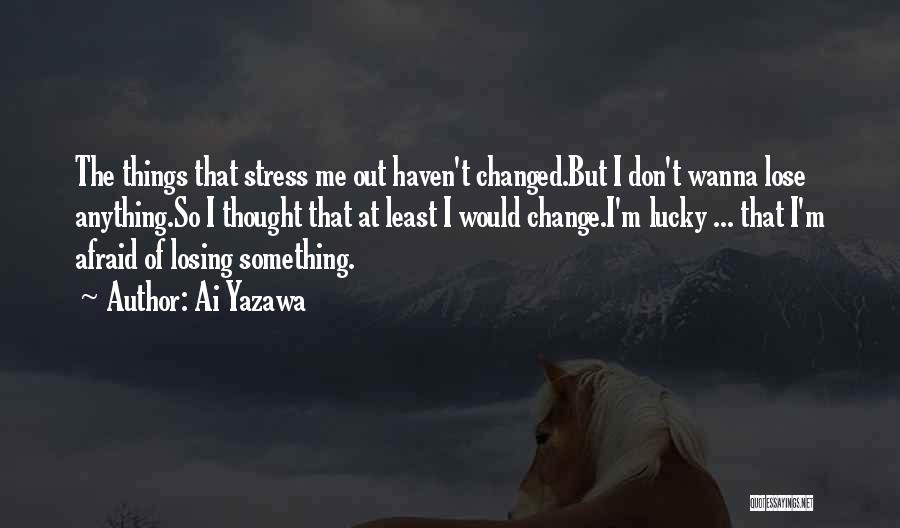 Ai Yazawa Quotes: The Things That Stress Me Out Haven't Changed.but I Don't Wanna Lose Anything.so I Thought That At Least I Would