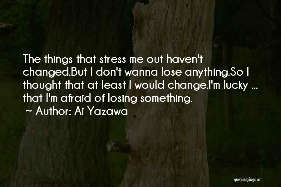 Ai Yazawa Quotes: The Things That Stress Me Out Haven't Changed.but I Don't Wanna Lose Anything.so I Thought That At Least I Would