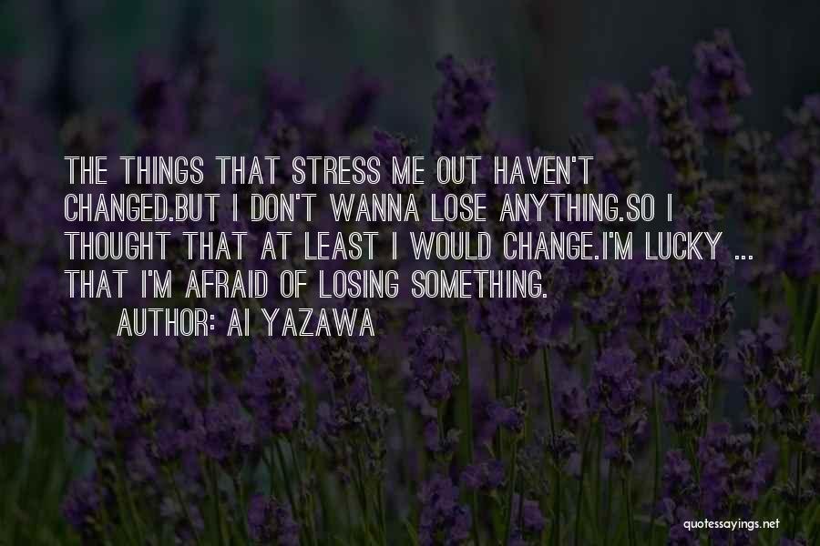 Ai Yazawa Quotes: The Things That Stress Me Out Haven't Changed.but I Don't Wanna Lose Anything.so I Thought That At Least I Would
