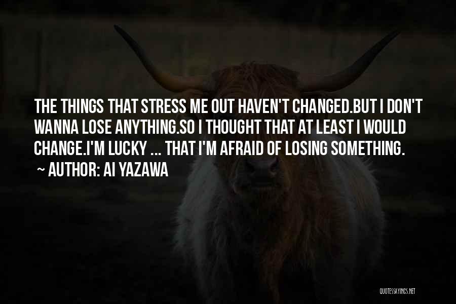 Ai Yazawa Quotes: The Things That Stress Me Out Haven't Changed.but I Don't Wanna Lose Anything.so I Thought That At Least I Would