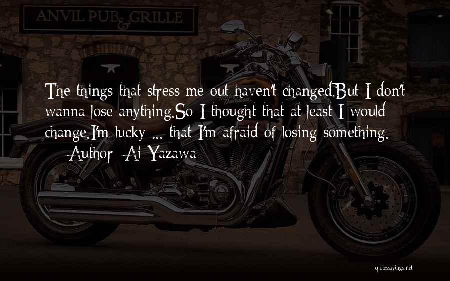 Ai Yazawa Quotes: The Things That Stress Me Out Haven't Changed.but I Don't Wanna Lose Anything.so I Thought That At Least I Would