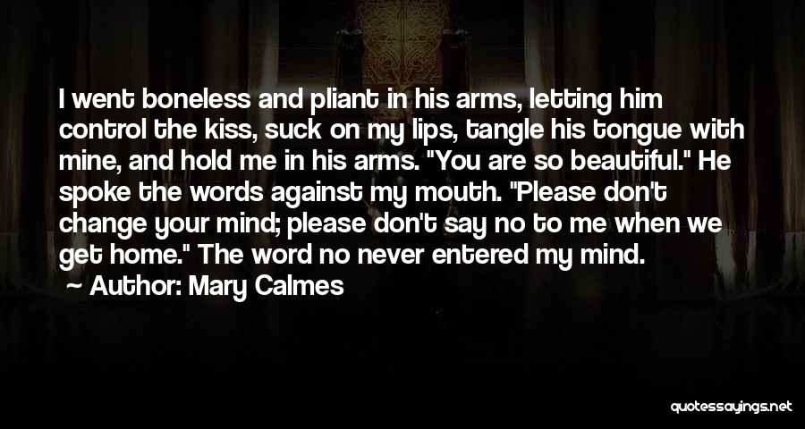 Mary Calmes Quotes: I Went Boneless And Pliant In His Arms, Letting Him Control The Kiss, Suck On My Lips, Tangle His Tongue