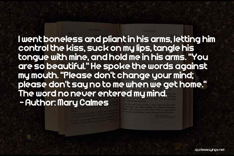 Mary Calmes Quotes: I Went Boneless And Pliant In His Arms, Letting Him Control The Kiss, Suck On My Lips, Tangle His Tongue