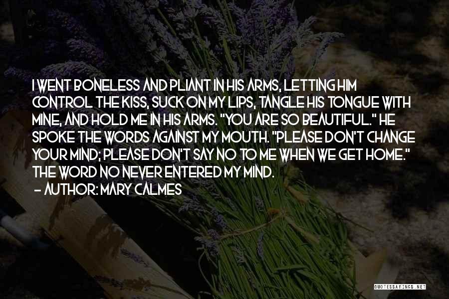 Mary Calmes Quotes: I Went Boneless And Pliant In His Arms, Letting Him Control The Kiss, Suck On My Lips, Tangle His Tongue