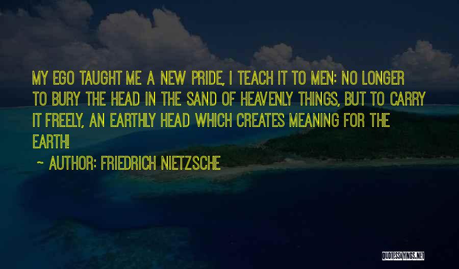 Friedrich Nietzsche Quotes: My Ego Taught Me A New Pride, I Teach It To Men: No Longer To Bury The Head In The