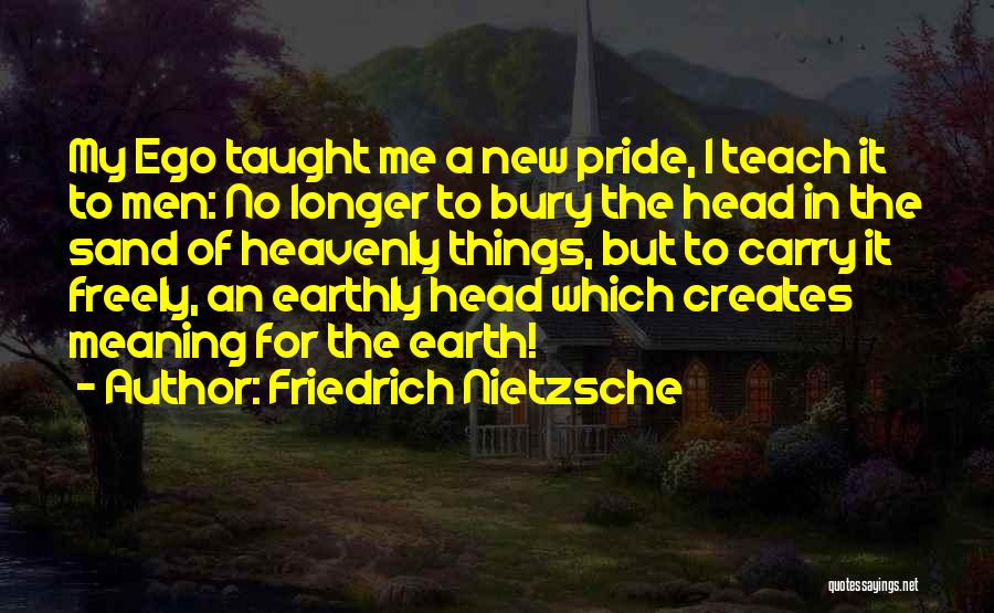 Friedrich Nietzsche Quotes: My Ego Taught Me A New Pride, I Teach It To Men: No Longer To Bury The Head In The