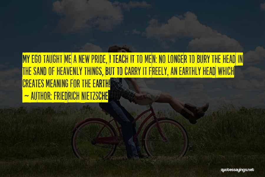 Friedrich Nietzsche Quotes: My Ego Taught Me A New Pride, I Teach It To Men: No Longer To Bury The Head In The