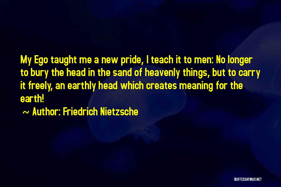 Friedrich Nietzsche Quotes: My Ego Taught Me A New Pride, I Teach It To Men: No Longer To Bury The Head In The