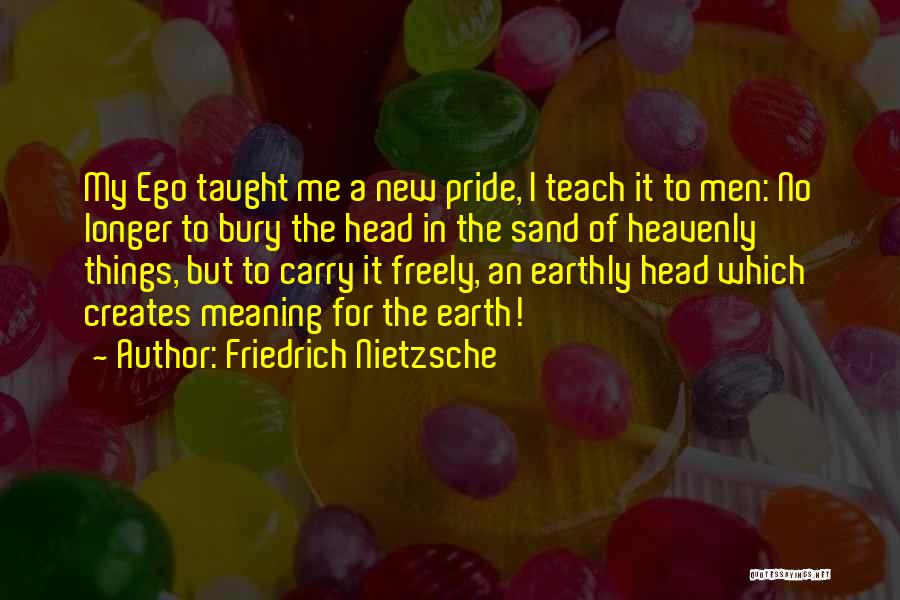 Friedrich Nietzsche Quotes: My Ego Taught Me A New Pride, I Teach It To Men: No Longer To Bury The Head In The