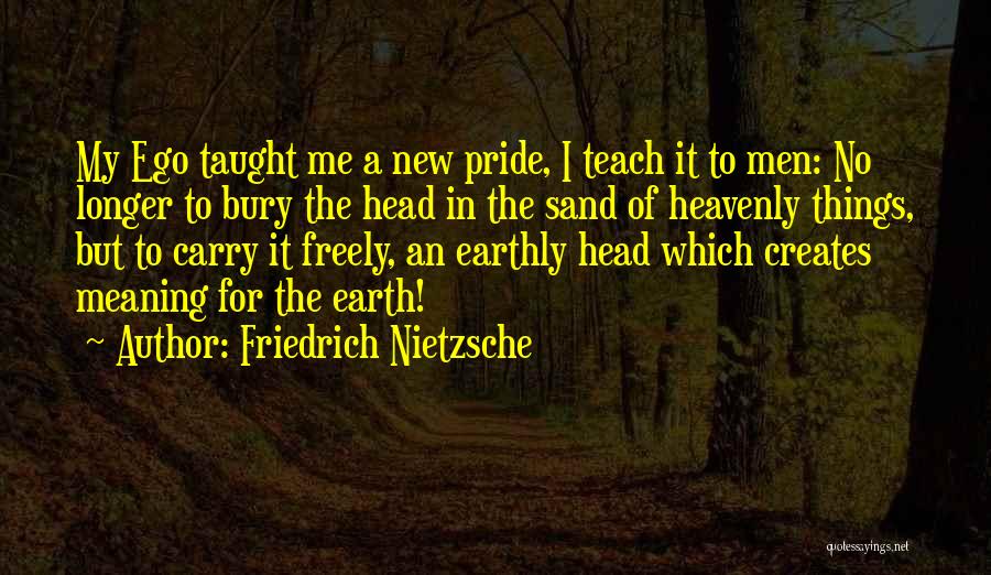 Friedrich Nietzsche Quotes: My Ego Taught Me A New Pride, I Teach It To Men: No Longer To Bury The Head In The