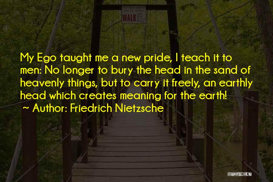 Friedrich Nietzsche Quotes: My Ego Taught Me A New Pride, I Teach It To Men: No Longer To Bury The Head In The