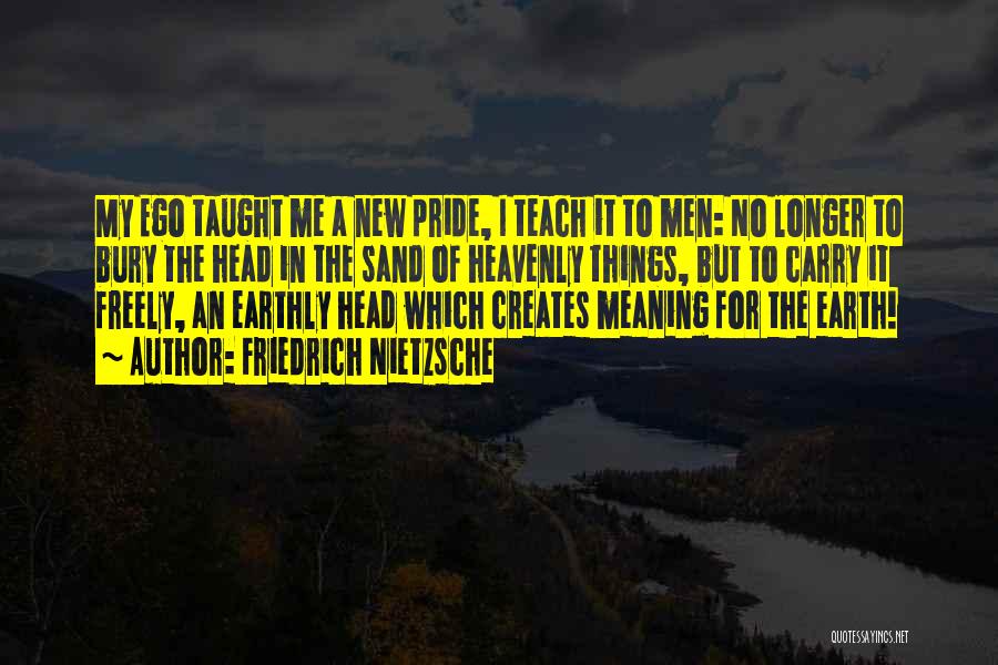 Friedrich Nietzsche Quotes: My Ego Taught Me A New Pride, I Teach It To Men: No Longer To Bury The Head In The