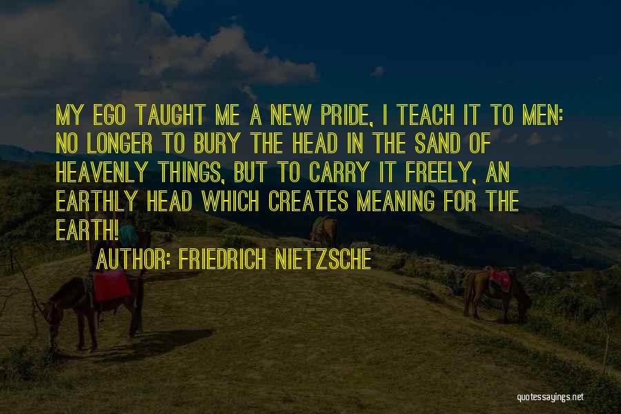 Friedrich Nietzsche Quotes: My Ego Taught Me A New Pride, I Teach It To Men: No Longer To Bury The Head In The