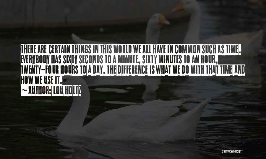 Lou Holtz Quotes: There Are Certain Things In This World We All Have In Common Such As Time. Everybody Has Sixty Seconds To