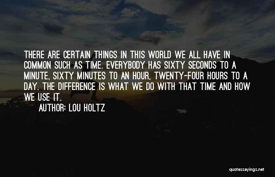 Lou Holtz Quotes: There Are Certain Things In This World We All Have In Common Such As Time. Everybody Has Sixty Seconds To