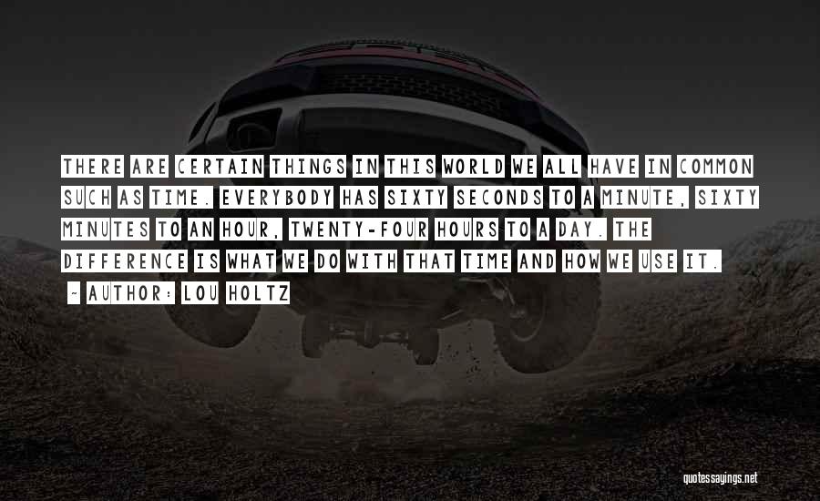 Lou Holtz Quotes: There Are Certain Things In This World We All Have In Common Such As Time. Everybody Has Sixty Seconds To