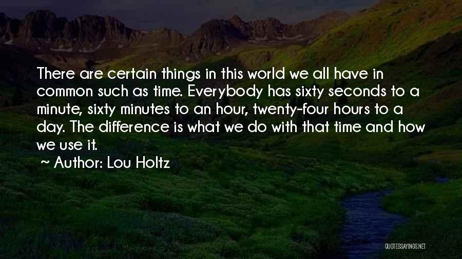 Lou Holtz Quotes: There Are Certain Things In This World We All Have In Common Such As Time. Everybody Has Sixty Seconds To