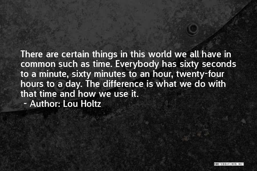 Lou Holtz Quotes: There Are Certain Things In This World We All Have In Common Such As Time. Everybody Has Sixty Seconds To