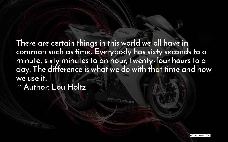 Lou Holtz Quotes: There Are Certain Things In This World We All Have In Common Such As Time. Everybody Has Sixty Seconds To