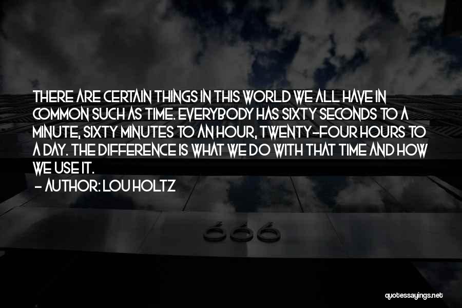 Lou Holtz Quotes: There Are Certain Things In This World We All Have In Common Such As Time. Everybody Has Sixty Seconds To