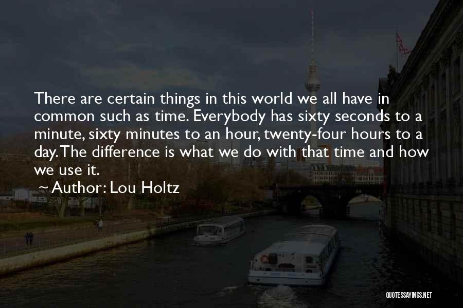 Lou Holtz Quotes: There Are Certain Things In This World We All Have In Common Such As Time. Everybody Has Sixty Seconds To