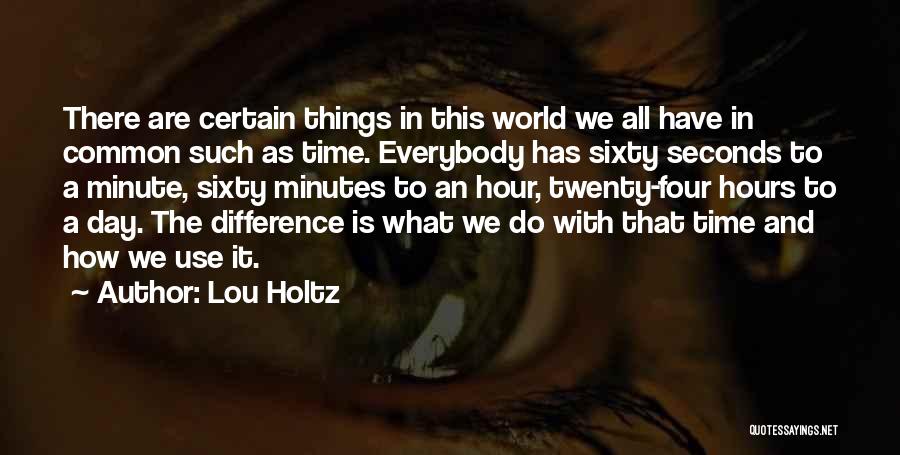 Lou Holtz Quotes: There Are Certain Things In This World We All Have In Common Such As Time. Everybody Has Sixty Seconds To