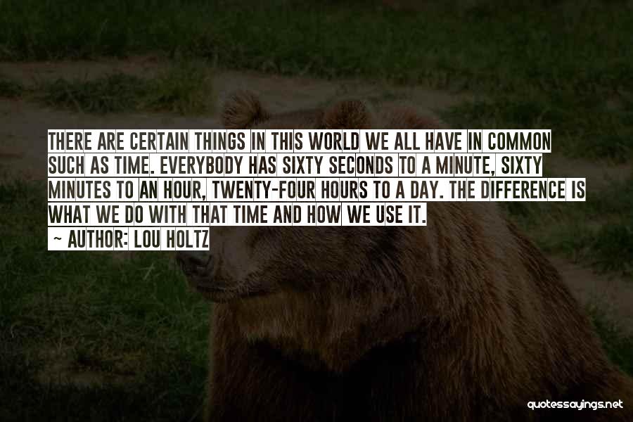 Lou Holtz Quotes: There Are Certain Things In This World We All Have In Common Such As Time. Everybody Has Sixty Seconds To