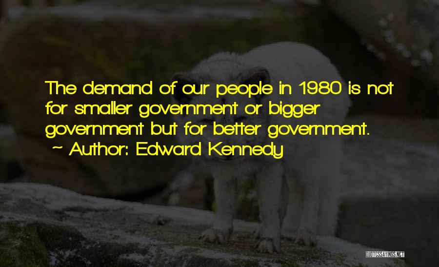 Edward Kennedy Quotes: The Demand Of Our People In 1980 Is Not For Smaller Government Or Bigger Government But For Better Government.