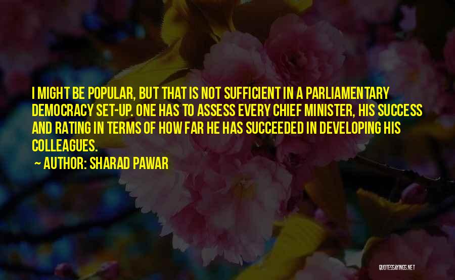 Sharad Pawar Quotes: I Might Be Popular, But That Is Not Sufficient In A Parliamentary Democracy Set-up. One Has To Assess Every Chief