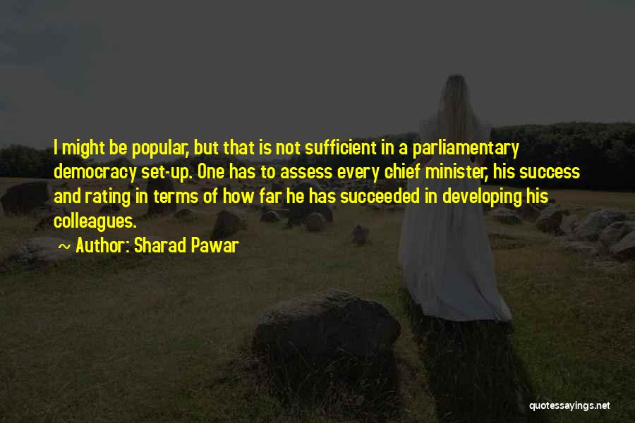 Sharad Pawar Quotes: I Might Be Popular, But That Is Not Sufficient In A Parliamentary Democracy Set-up. One Has To Assess Every Chief