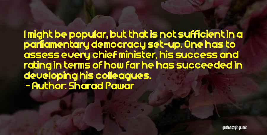 Sharad Pawar Quotes: I Might Be Popular, But That Is Not Sufficient In A Parliamentary Democracy Set-up. One Has To Assess Every Chief