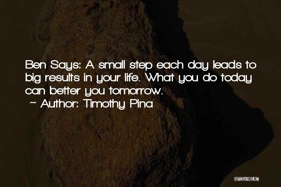 Timothy Pina Quotes: Ben Says: A Small Step Each Day Leads To Big Results In Your Life. What You Do Today Can Better