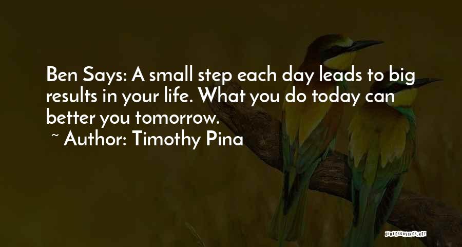 Timothy Pina Quotes: Ben Says: A Small Step Each Day Leads To Big Results In Your Life. What You Do Today Can Better