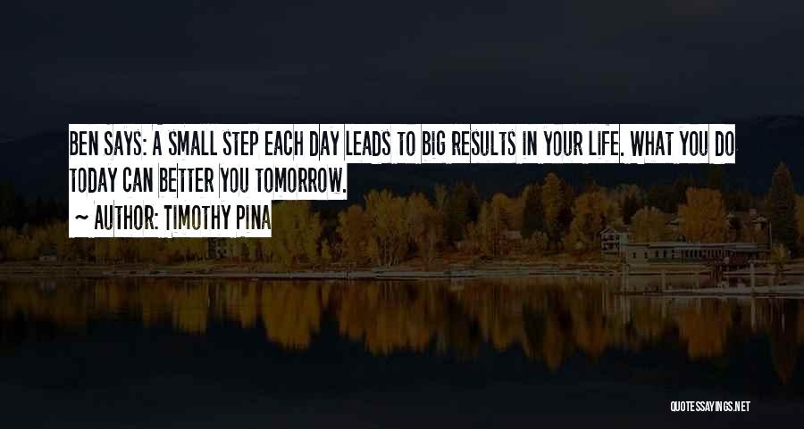 Timothy Pina Quotes: Ben Says: A Small Step Each Day Leads To Big Results In Your Life. What You Do Today Can Better