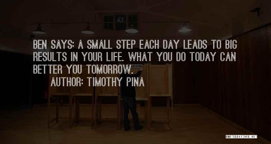 Timothy Pina Quotes: Ben Says: A Small Step Each Day Leads To Big Results In Your Life. What You Do Today Can Better