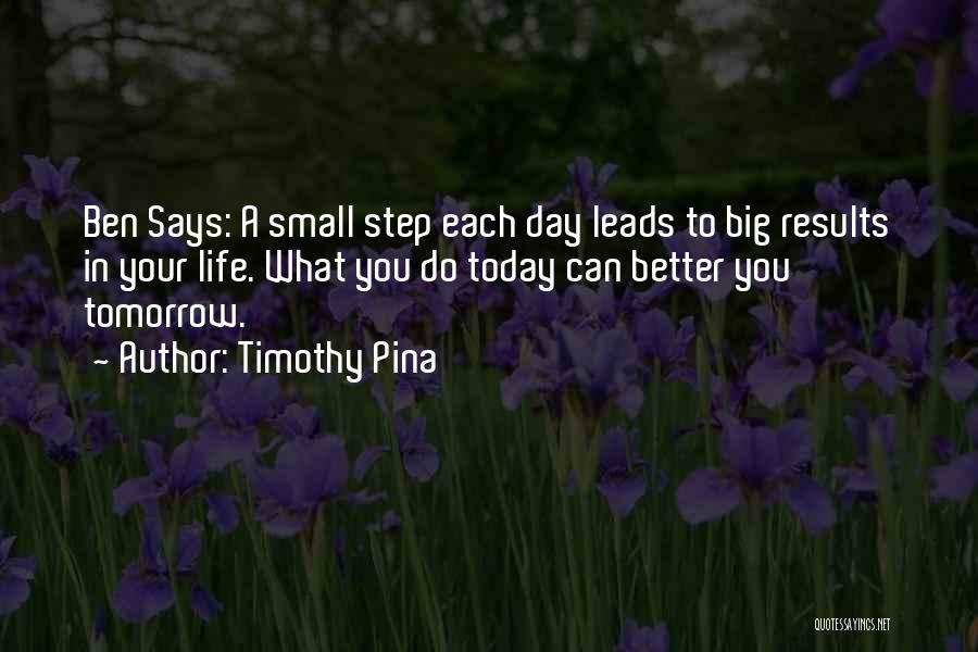 Timothy Pina Quotes: Ben Says: A Small Step Each Day Leads To Big Results In Your Life. What You Do Today Can Better