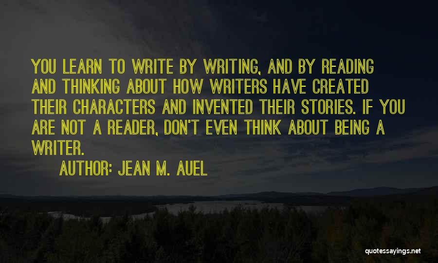 Jean M. Auel Quotes: You Learn To Write By Writing, And By Reading And Thinking About How Writers Have Created Their Characters And Invented