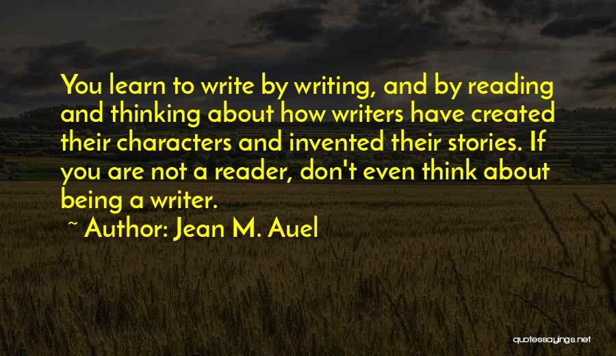 Jean M. Auel Quotes: You Learn To Write By Writing, And By Reading And Thinking About How Writers Have Created Their Characters And Invented