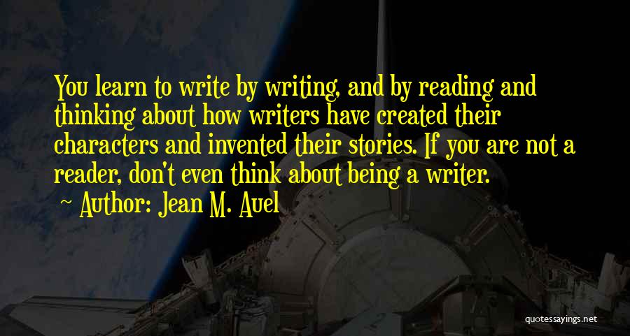 Jean M. Auel Quotes: You Learn To Write By Writing, And By Reading And Thinking About How Writers Have Created Their Characters And Invented