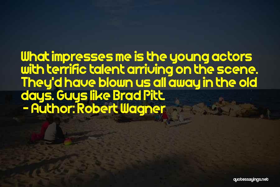 Robert Wagner Quotes: What Impresses Me Is The Young Actors With Terrific Talent Arriving On The Scene. They'd Have Blown Us All Away