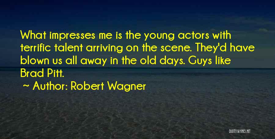 Robert Wagner Quotes: What Impresses Me Is The Young Actors With Terrific Talent Arriving On The Scene. They'd Have Blown Us All Away