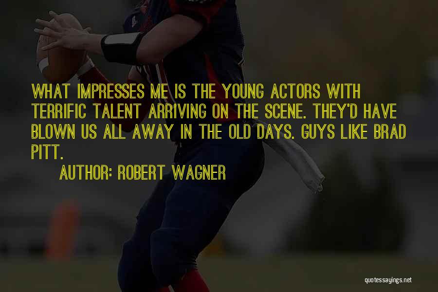 Robert Wagner Quotes: What Impresses Me Is The Young Actors With Terrific Talent Arriving On The Scene. They'd Have Blown Us All Away