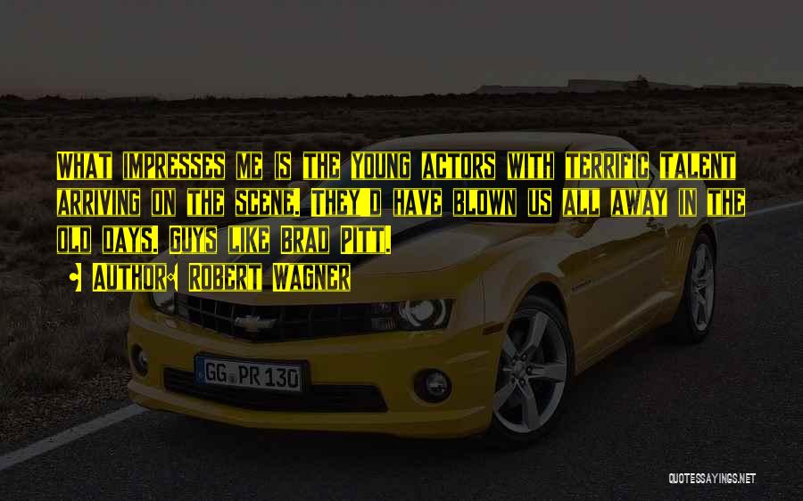 Robert Wagner Quotes: What Impresses Me Is The Young Actors With Terrific Talent Arriving On The Scene. They'd Have Blown Us All Away