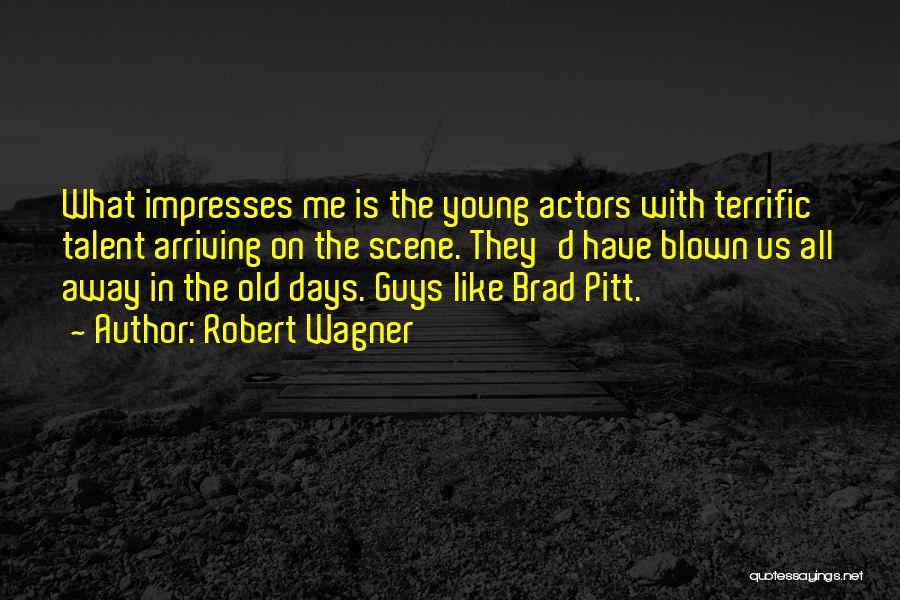 Robert Wagner Quotes: What Impresses Me Is The Young Actors With Terrific Talent Arriving On The Scene. They'd Have Blown Us All Away