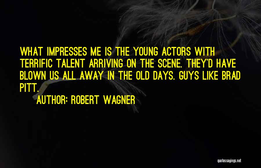 Robert Wagner Quotes: What Impresses Me Is The Young Actors With Terrific Talent Arriving On The Scene. They'd Have Blown Us All Away