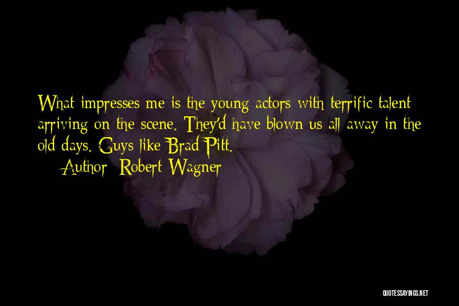 Robert Wagner Quotes: What Impresses Me Is The Young Actors With Terrific Talent Arriving On The Scene. They'd Have Blown Us All Away