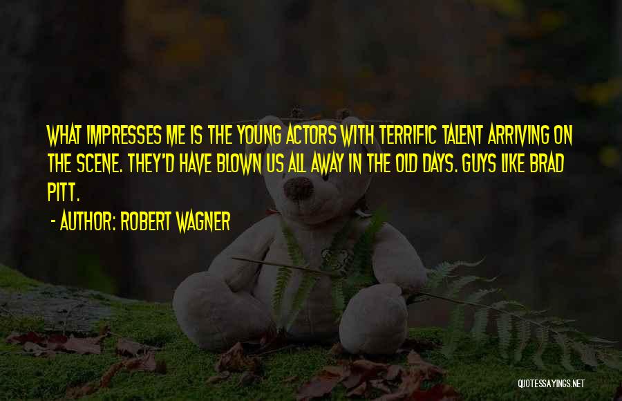 Robert Wagner Quotes: What Impresses Me Is The Young Actors With Terrific Talent Arriving On The Scene. They'd Have Blown Us All Away