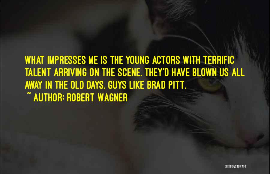 Robert Wagner Quotes: What Impresses Me Is The Young Actors With Terrific Talent Arriving On The Scene. They'd Have Blown Us All Away