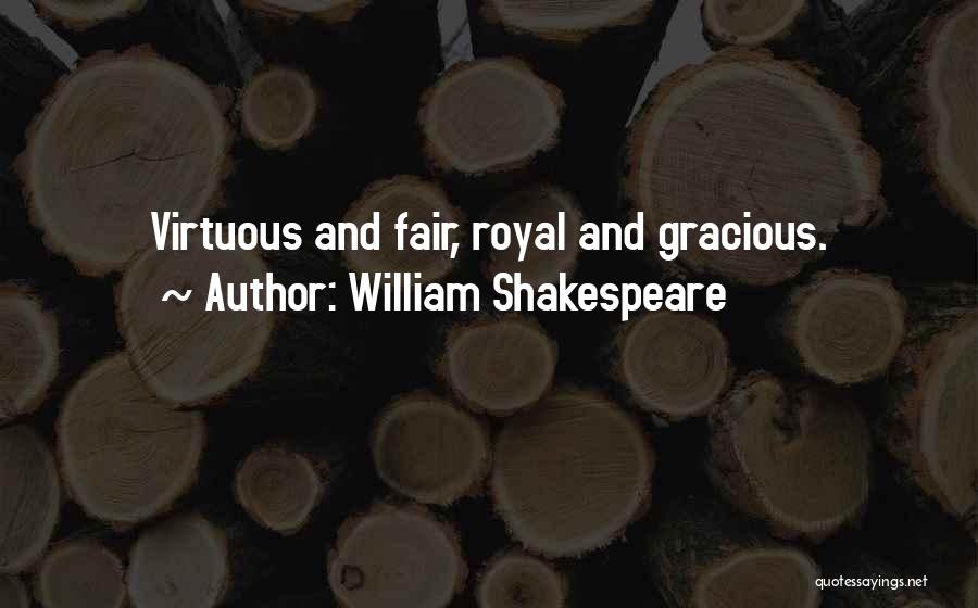 William Shakespeare Quotes: Virtuous And Fair, Royal And Gracious.