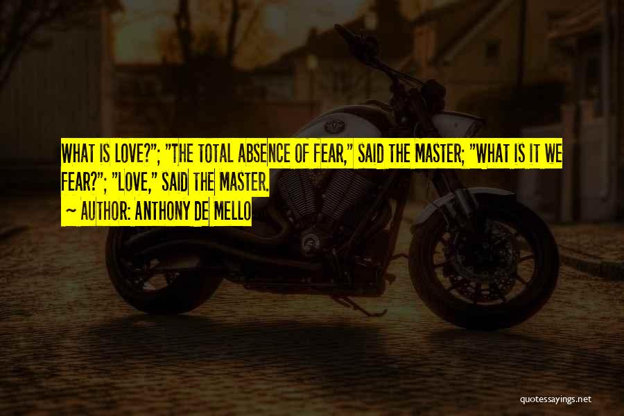 Anthony De Mello Quotes: What Is Love?; The Total Absence Of Fear, Said The Master; What Is It We Fear?; Love, Said The Master.